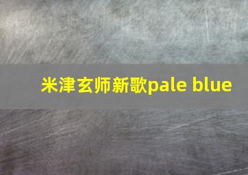 米津玄师新歌pale blue